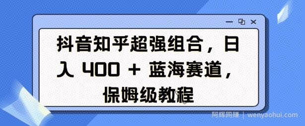 抖音知乎超强组合，日入4张， 蓝海赛道，保姆级教程