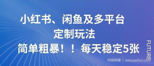 小红书、闲鱼及多平台定制玩法简单粗暴！每天稳定5张