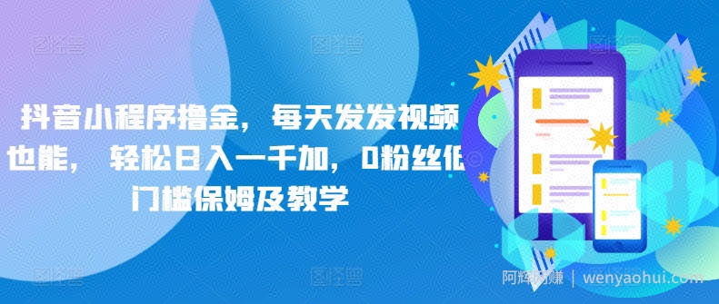 抖音小程序撸金，每天发发视频也能， 轻松日入一千加，0粉丝低门槛保姆及教学