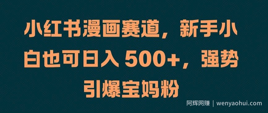 小红书漫画赛道，新手小白也可日入 500+，强势引爆宝妈粉【揭秘】
