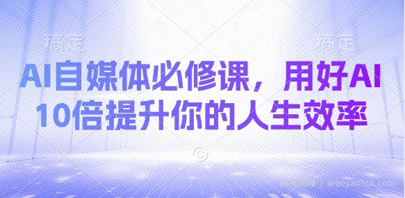 AI自媒体必修课，用好AI 10倍提升你的人生效率