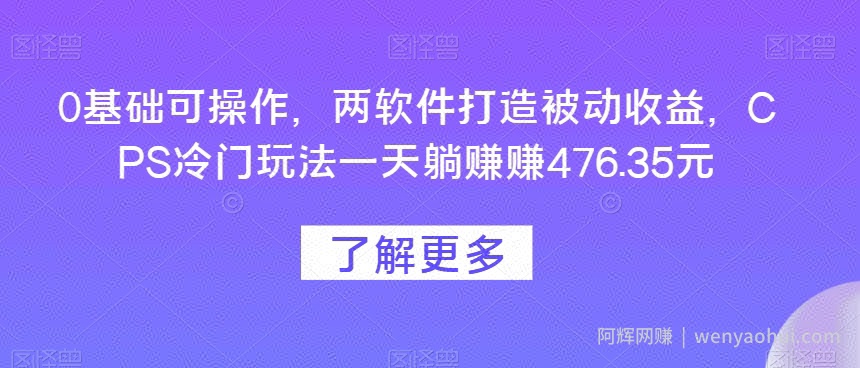 0基础可操作，两软件打造被动收益，CPS冷门玩法一天躺赚赚476.35元