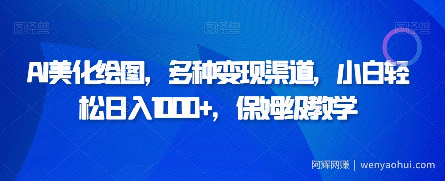 AI美化绘图，多种变现渠道，小白轻松日入1000+，保姆级教学