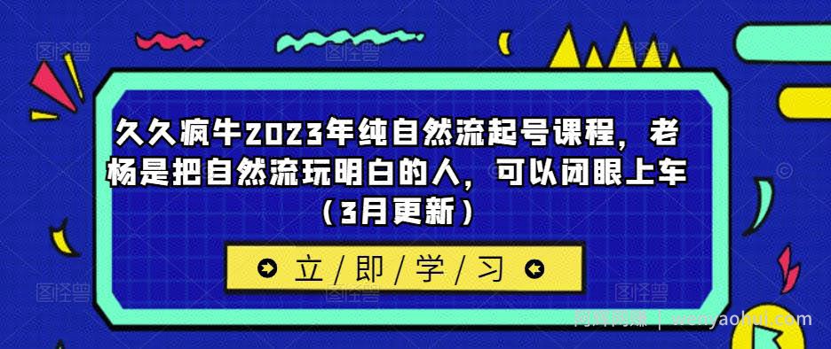 久久疯牛2023年纯自然流起号课程，老杨是把自然流玩明白的人，可以闭眼上车（3月更新）
