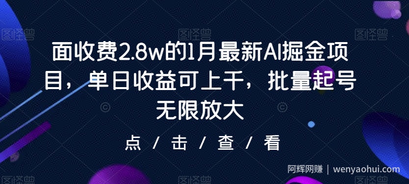 面收费2.8w的1月最新AI掘金项目，单日收益可上千，批量起号无限放大