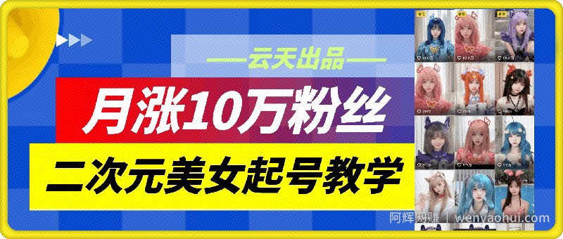 云天二次元美女起号教学，月涨10万粉丝，不判搬运