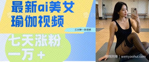 AI美女瑜伽动态视频，最新短视频流量密码3分钟一个视频，七天轻松突破万粉
