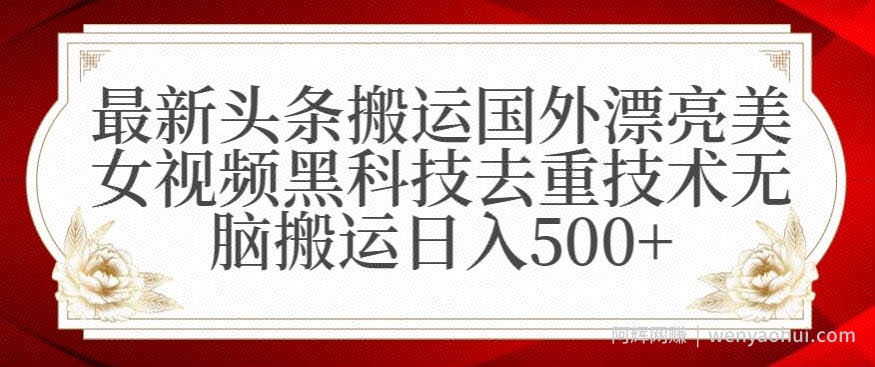最新头条搬运国外漂亮美女视频黑科技去重技术无脑搬运日入500+【揭秘】