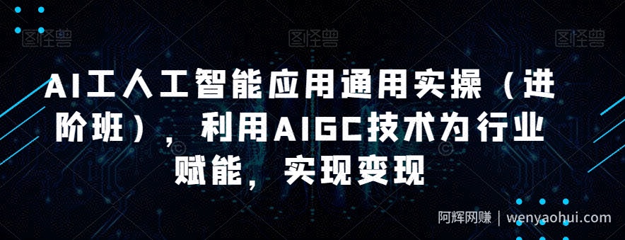 AI工人工智能应用通用实操（进阶班），利用AIGC技术为行业赋能，实现变现