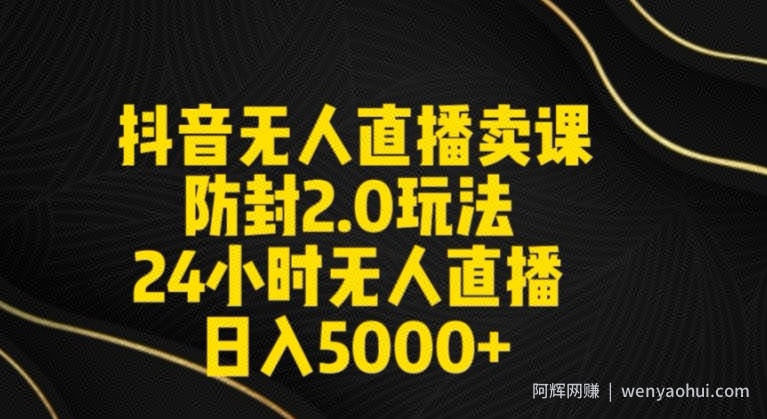 抖音无人直播卖课防封2.0玩法24小时无人直播日入5000+【附直播素材+音频】【揭秘】