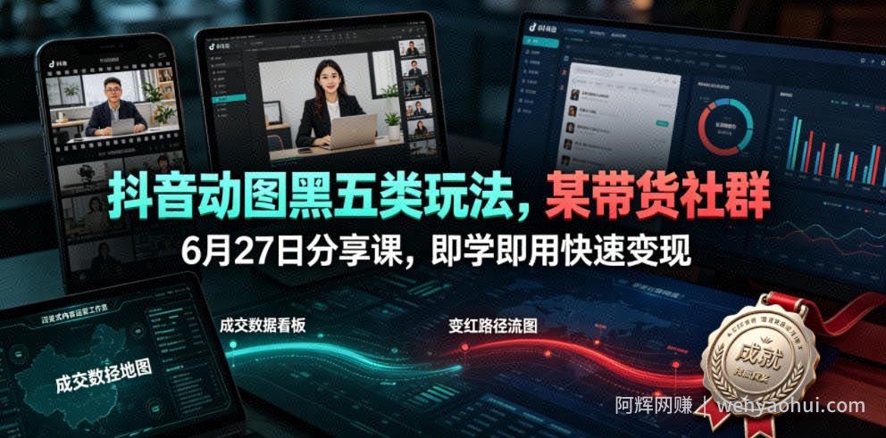 抖音动图黑五类玩法，某带货社群6月27日分享课，即学即用快速变现