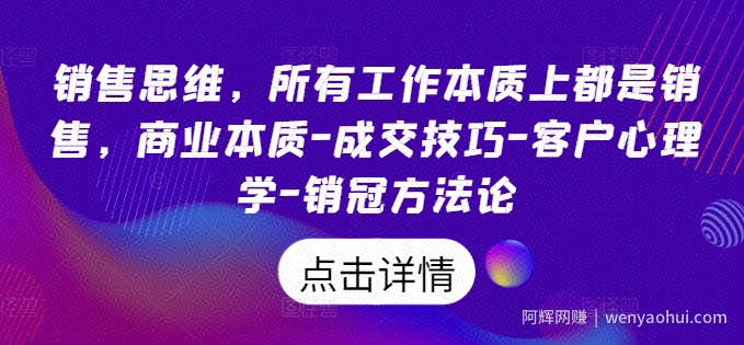 销售思维，所有工作本质上都是销售，商业本质-成交技巧-客户心理学-销冠方法论