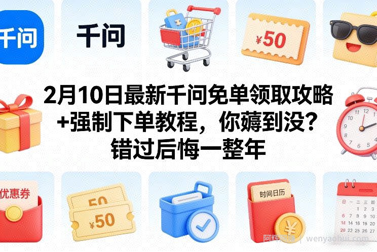 2月10日最新千问免单领取攻略+强制下单教程，你薅到没？错过后悔一整年