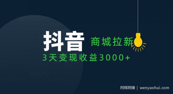 抖音商城拉新用户，3天变现收益3000+