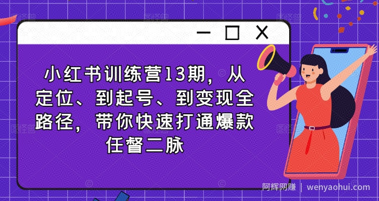 小红书训练营13期，从定位、到起号、到变现全路径，带你快速打通爆款任督二脉