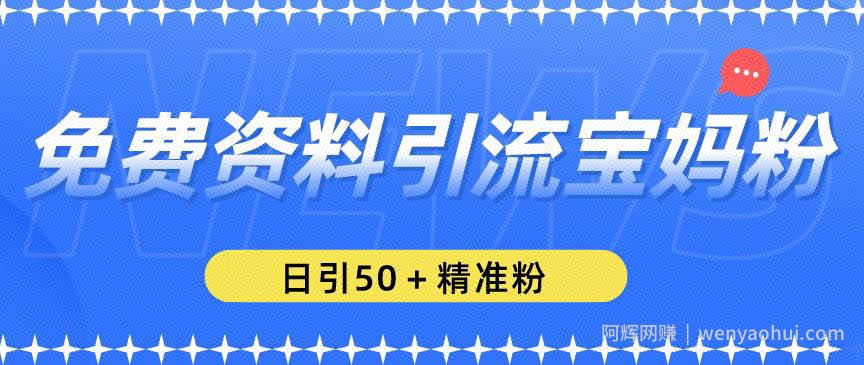 免费资料引流宝妈粉，日引50+精准粉【揭秘】