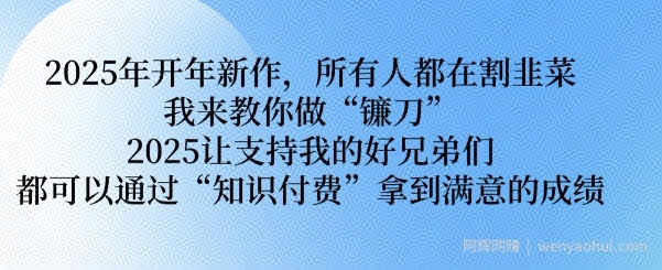 2025年开年新作,所有人都在割韭菜,我来教你做“镰刀” 2025让支持我的好兄弟们都可以通过“知识付费”拿到满意的成绩【揭秘】
