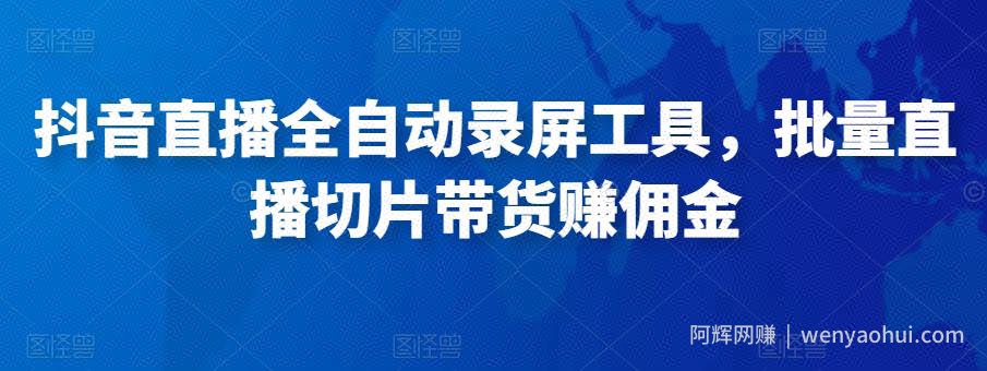抖音直播全自动录屏工具，批量直播切片带货赚佣金（软件+使用教程）