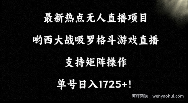 最新热点无人直播项目，哟西大战吸罗格斗游戏直播，支持矩阵操作，单号日入1725+【揭秘】