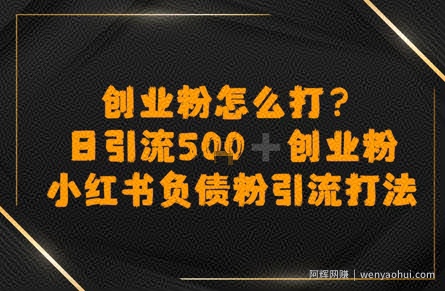 创业粉怎么打？小红书负债粉引流打粉，日引流500+精准创业粉