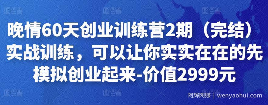 晚情60天创业训练营2期（完结）实战训练，可以让你实实在在的先模拟创业起来-价值2999元