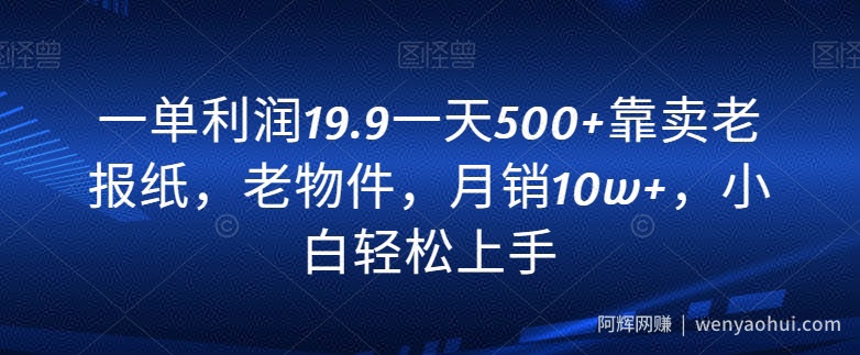 一单利润19.9一天500+靠卖老报纸，老物件，月销10w+，小白轻松上手