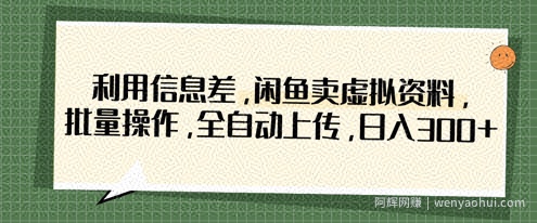利用信息差，闲鱼卖虚拟资料，批量操作，全自动上传，日入3张