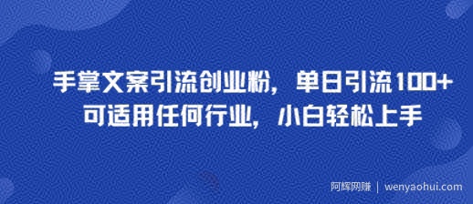 手掌文案引流创业粉，单日引流100+，可适用任何行业，小白轻松上手