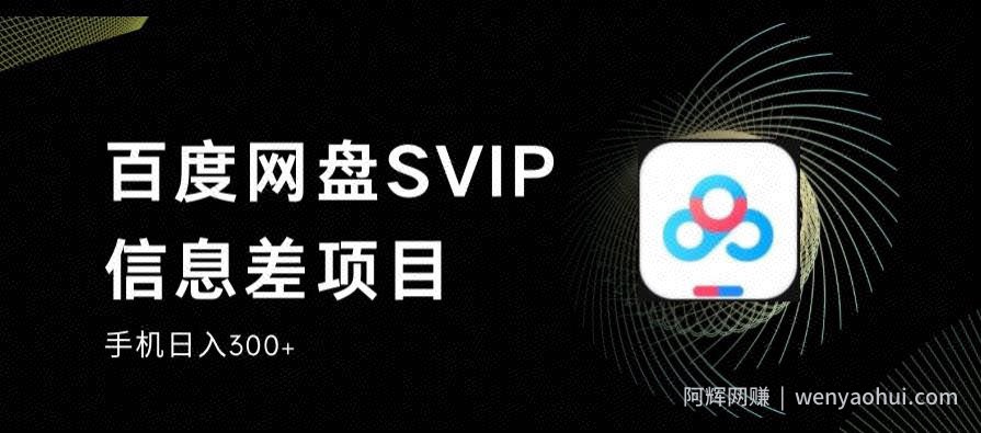 百度网盘SVIP信息差项目，0投入小白极速上手，手机稳定日入300+【揭秘】