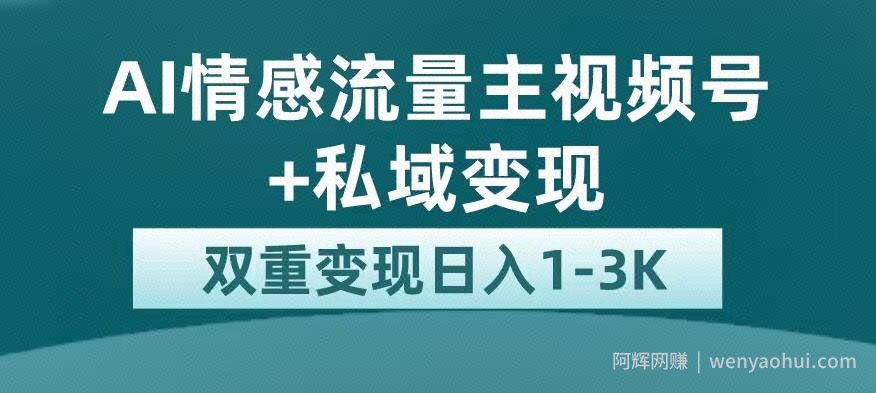 全新AI情感流量主视频号+私域变现，日入1-3K，平台巨大流量扶持【揭秘】