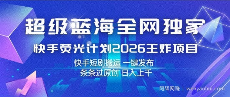 超级蓝海全网独家，快手荧光计划2026王炸项目，日入1k+，快手短剧搬运，一键发布，条条过原创【揭秘】