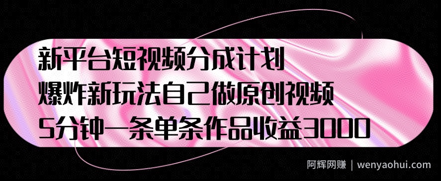 新平台短视频分成计划，爆炸新玩法，自己做原创视频5分钟一条单条作品收益1000