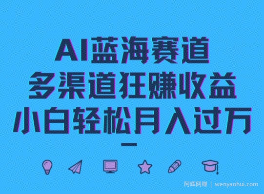 AI蓝海赛道，多渠道狂赚收益，小白轻松月入过万
