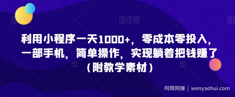 利用小程序一天1000+，零成本零投入，一部手机，简单操作，实现躺着把钱赚了（附教学素材）【揭秘】