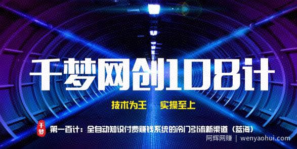 千梦网创108计第100计：全自动知识付费賺米系统的冷门引流新渠道（蓝海）
