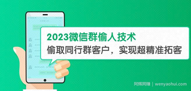 2023微信群偷人技术，偷取同行群客户，实现超精准拓客【教程+软件】【揭秘】
