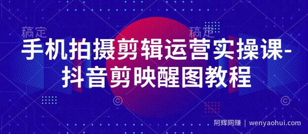 手机拍摄剪辑运营实操课-抖音剪映醒图教程
