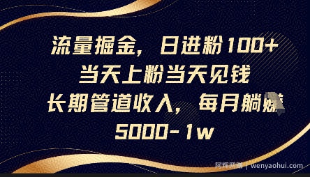 流量掘金，日进粉100+，当天上粉当天见钱，长期管道收入，每月躺挣5k