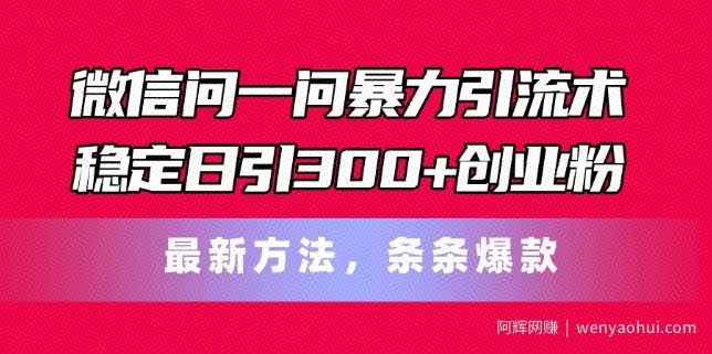 微信问一问暴力引流术，稳定日引300+创业粉，最新方法，条条爆款【揭秘】