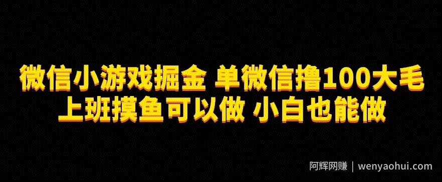 微信小游戏掘金，单微信撸100元大毛，上班摸鱼可以做，小白也能做【揭秘】