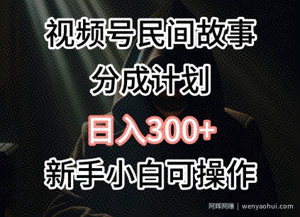 视频号民间故事分成计划，日入300+，新手小白可操作