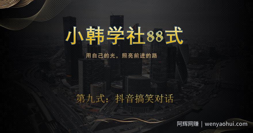 小韩学社88式第九式：最新抖音搞笑对话项目