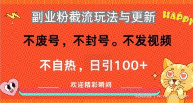 副业粉截流玩法与更新，不废号，不封号，不发视频，不自热，日引100+
