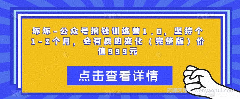 坏坏-公众号搞钱训练营1.0，坚持个1-2个月，会有质的变化（完整版）价值999元