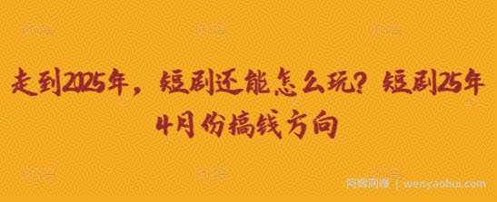 走到2025年，短剧还能怎么玩？短剧25年4月份搞钱方向