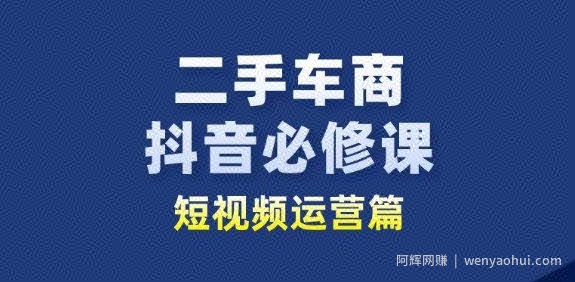 二手车商抖音必修课短视频运营，二手车行业从业者新赛道