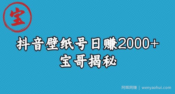 宝哥抖音壁纸号日赚2000+，不需要真人露脸就能操作【揭秘】