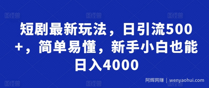 短剧最新玩法，日引流500+，简单易懂，新手小白也能日入4000
