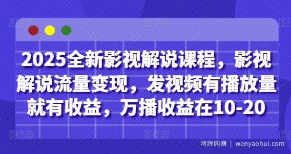 2025全新影视解说课程，影视解说流量变现，发视频有播放量就有收益，万播收益在10-20