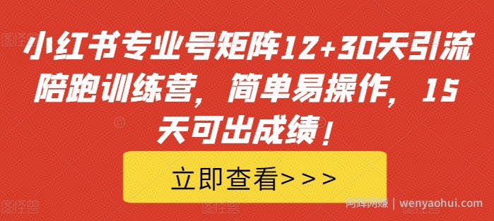 小红书专业号矩阵12+30天引流陪跑训练营，简单易操作，15天可出成绩!